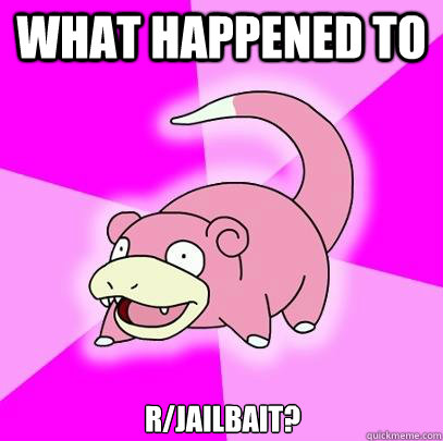 What happened to r/jailbait?  Slowpoke