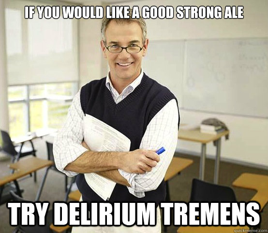 If you would like a good strong ale Try delirium tremens - If you would like a good strong ale Try delirium tremens  Cool College Professor