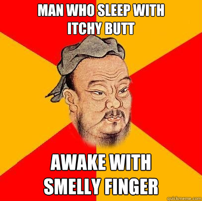 man who sleep with
itchy butt awake with
smelly finger - man who sleep with
itchy butt awake with
smelly finger  Confucius says