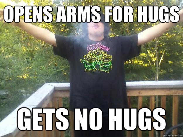 opens arms for hugs  gets no hugs - opens arms for hugs  gets no hugs  Misc