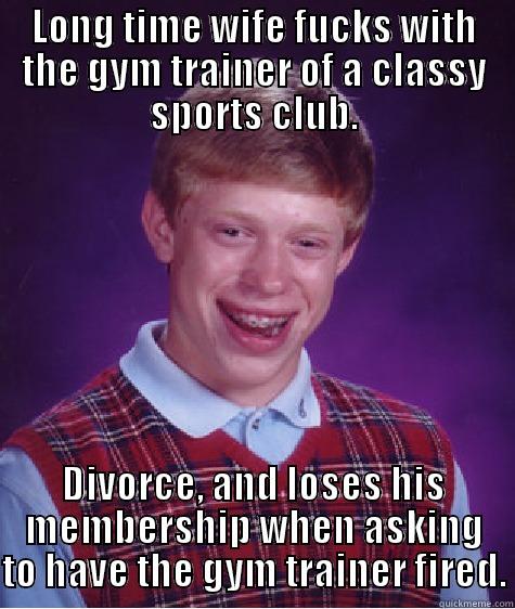 LONG TIME WIFE FUCKS WITH THE GYM TRAINER OF A CLASSY SPORTS CLUB. DIVORCE, AND LOSES HIS MEMBERSHIP WHEN ASKING TO HAVE THE GYM TRAINER FIRED. Bad Luck Brian