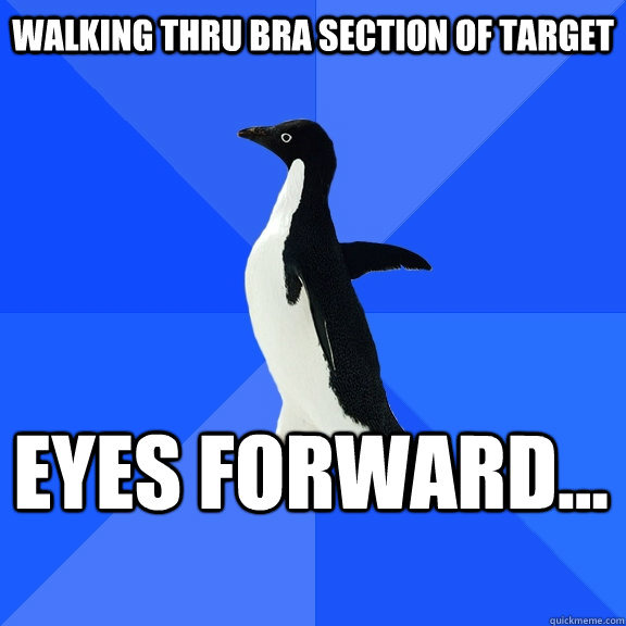 Walking thru bra section of Target eyes forward...  Socially Awkward Penguin