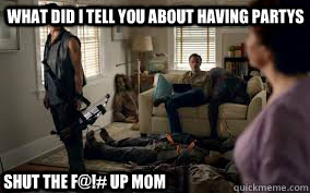 what did i TELL you about having partys  SHUT THE F@!# UP MOM - what did i TELL you about having partys  SHUT THE F@!# UP MOM  Misc