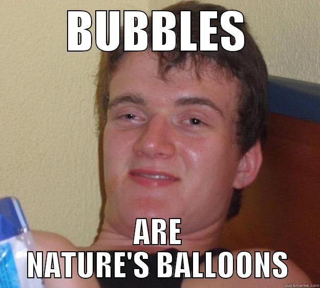 BUBBLES ARE NATURE'S BALLOONS 10 Guy