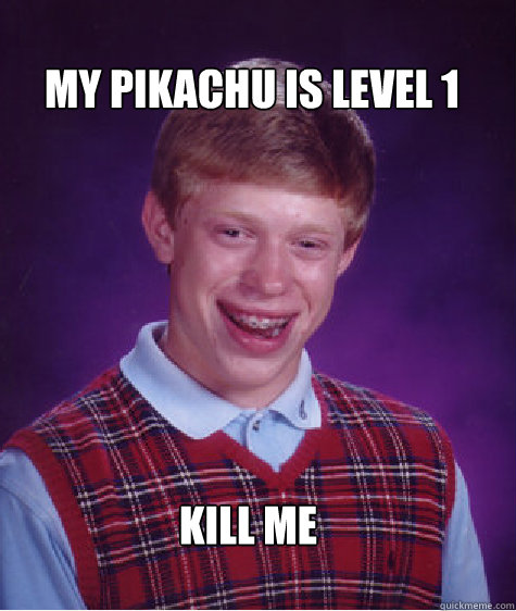 my pikachu is level 1 kill me  Bad Luck Brian