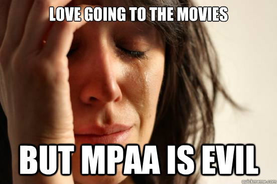 love going to the movies But MPAA is Evil  First World Problems