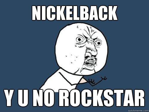 nickelback y u no rockstar - nickelback y u no rockstar  Y U No