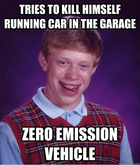 tries to kill himself running car in the garage zero emission vehicle  Bad Luck Brian