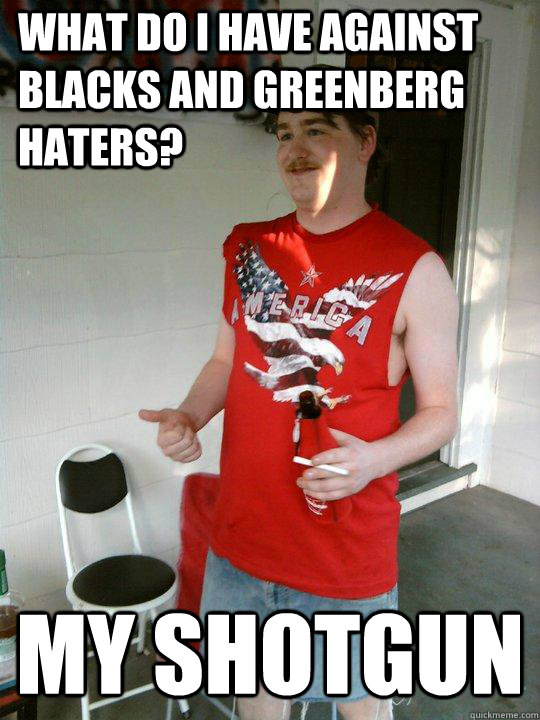 What do i have against blacks and greenberg haters? my shotgun  Redneck Randal