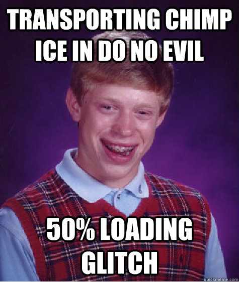 Transporting chimp ice in do no evil 50% loading glitch  Bad Luck Brian