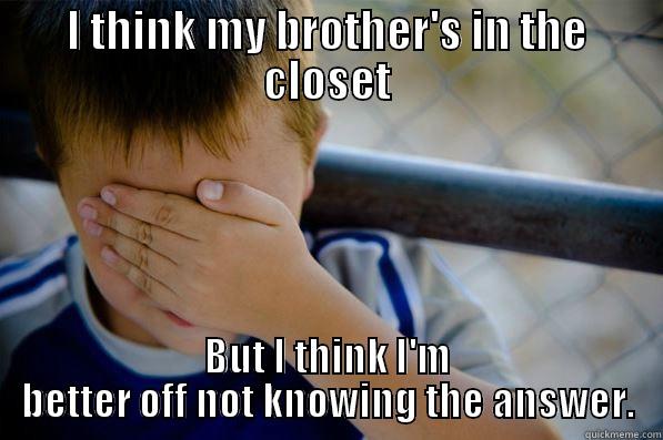 I THINK MY BROTHER'S IN THE CLOSET BUT I THINK I'M BETTER OFF NOT KNOWING THE ANSWER. Confession kid