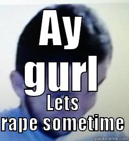 AY GURL LETS RAPE SOMETIME Misc