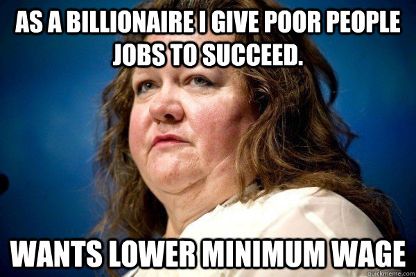 As a billionaire I give poor people jobs to succeed. Wants lower minimum wage  Spiteful Billionaire