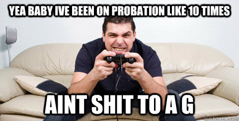 Yea Baby Ive been on probation like 10 times Aint shit to a g  Call of Duty Noob