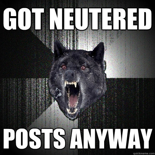 got neutered posts anyway  Insanity Wolf