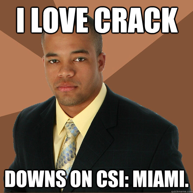 I love crack downs on CSI: MIami.  Successful Black Man