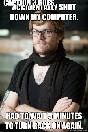 Accidentally shut down my computer. Had to wait 5 minutes to turn back on again. Caption 3 goes here - Accidentally shut down my computer. Had to wait 5 minutes to turn back on again. Caption 3 goes here  Hipster Barista