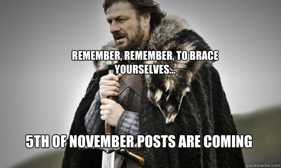 Remember, Remember, to Brace yourselves... 5th of November Posts are coming - Remember, Remember, to Brace yourselves... 5th of November Posts are coming  Prepare