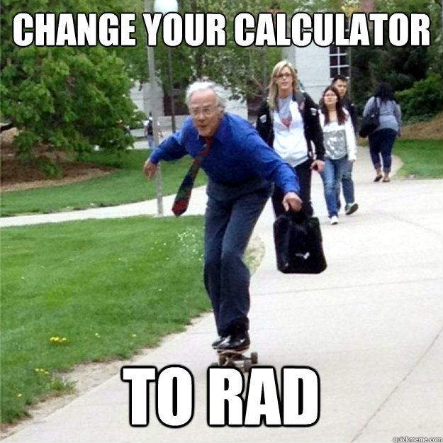 change your calculator to rad  Skating Prof