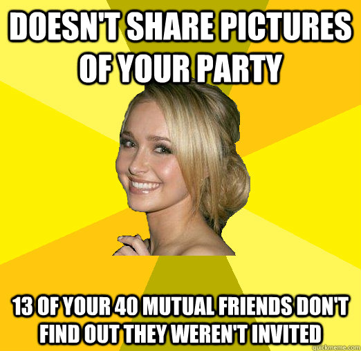 doesn't share pictures of your party 13 of your 40 mutual friends don't find out they weren't invited  Tolerable Facebook Girl