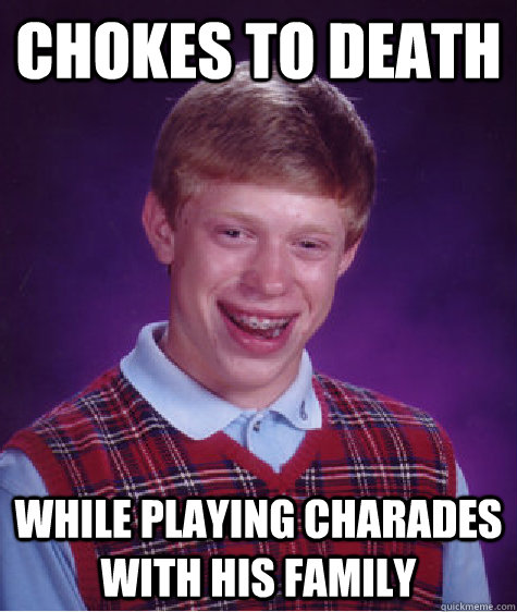 Chokes to death While playing charades with his family - Chokes to death While playing charades with his family  Bad Luck Brian