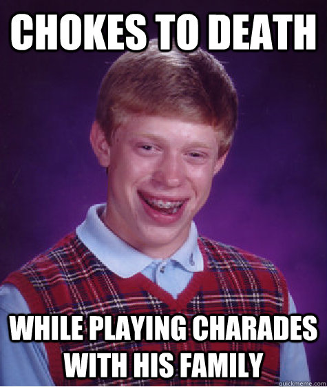 Chokes to death While playing charades with his family  Bad Luck Brian