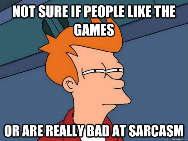 Not sure if people like the games or are really bad at sarcasm - Not sure if people like the games or are really bad at sarcasm  Futurama Fry