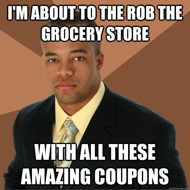 I'm about to the rob the grocery store with all these amazing coupons   Successful Black Man