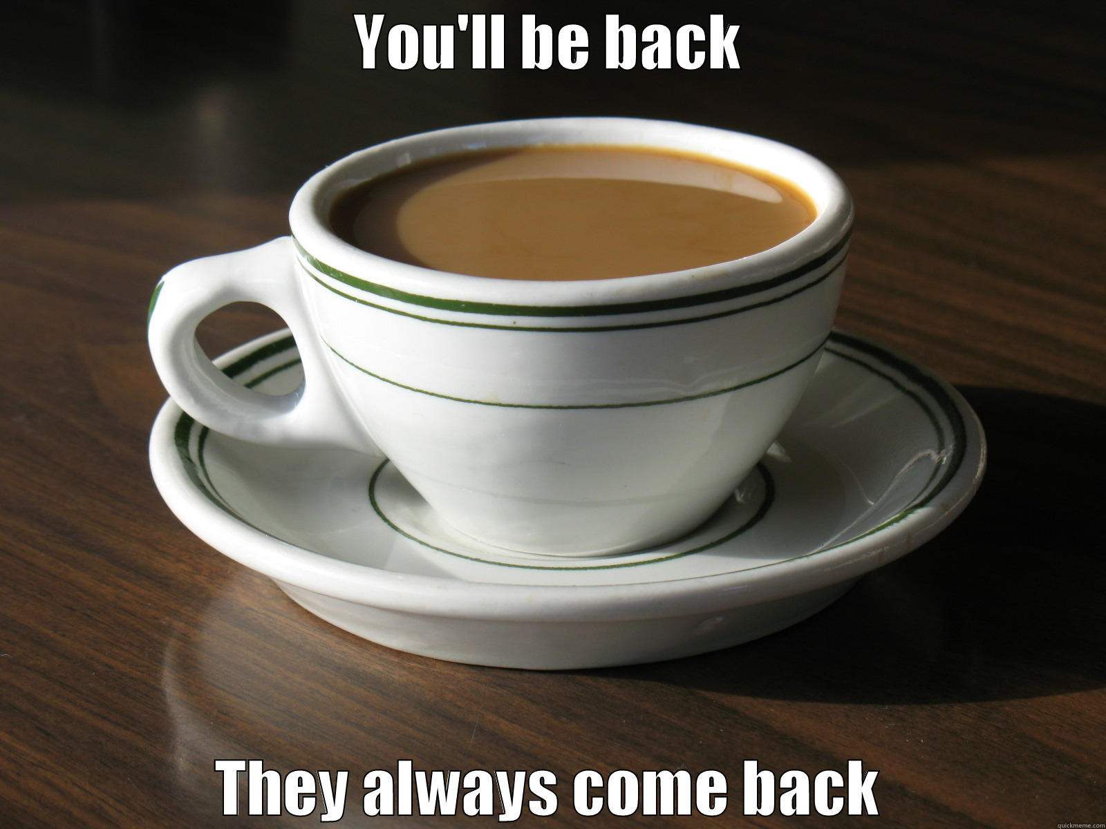 Quitting coffee - YOU'LL BE BACK THEY ALWAYS COME BACK Misc