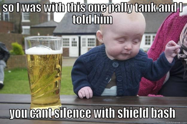 SO I WAS WITH THIS ONE PALLY TANK AND I TOLD HIM YOU CANT SILENCE WITH SHIELD BASH drunk baby