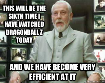 This will be the sixth time i have watched dragonball z today and we have become very efficient at it  Matrix architect