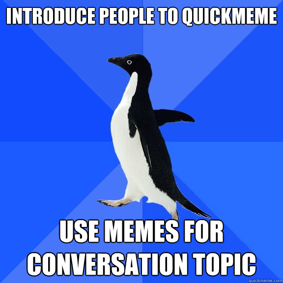 Introduce people to quickmeme use memes for conversation topic  Socially Awkward Penguin