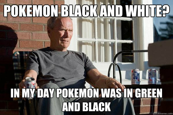 pokemon black and white? in my day pokemon was in green and black  