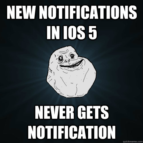new notifications in ios 5 never gets notification - new notifications in ios 5 never gets notification  Forever Alone