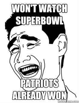 Won't watch superbowl patriots already won - Won't watch superbowl patriots already won  Patriots already won Superbowl