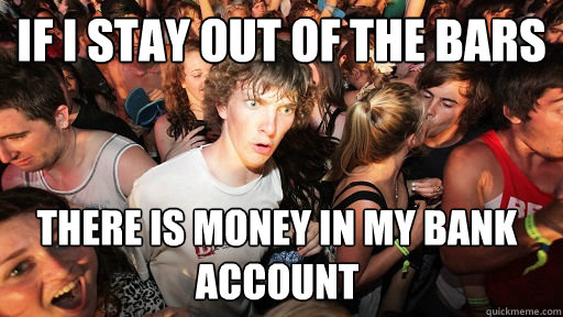 If i stay out of the bars there is money in my bank account - If i stay out of the bars there is money in my bank account  Sudden Clarity Clarence