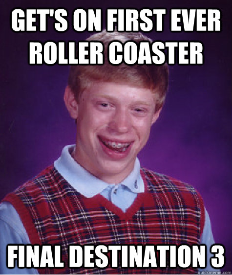 Get's on first ever roller coaster Final Destination 3  Bad Luck Brian