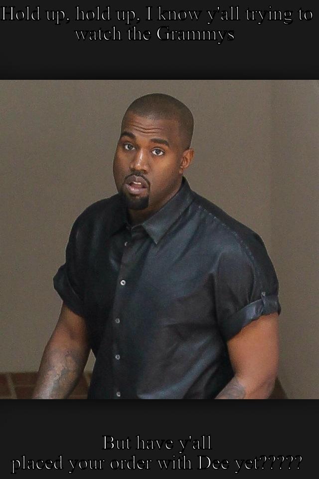 Kanye be like - HOLD UP, HOLD UP, I KNOW Y'ALL TRYING TO WATCH THE GRAMMYS  BUT HAVE Y'ALL PLACED YOUR ORDER WITH DEE YET????? Misc