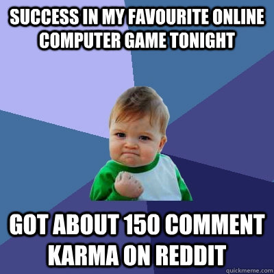 Success in my favourite online computer game tonight got about 150 comment karma on reddit  Success Kid