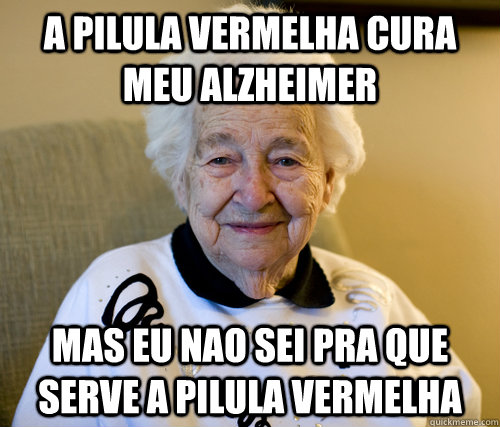 a pilula vermelha cura meu alzheimer   mas eu nao sei pra que serve a pilula vermelha  Scumbag Grandma