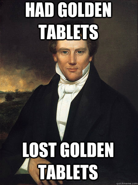 had golden tablets lost golden tablets - had golden tablets lost golden tablets  Scumbag Joseph Smith Jr