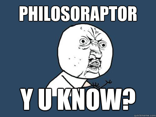 Philosoraptor y u know?  Y U No