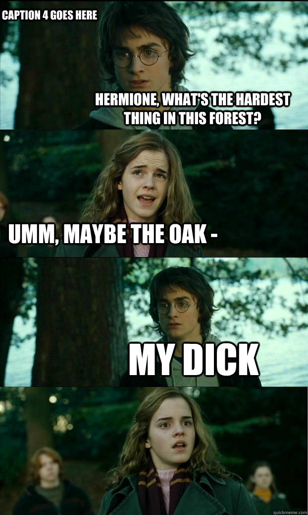 Hermione, what's the hardest thing in this forest? Umm, maybe the oak - My dick Caption 4 goes here  Horny Harry