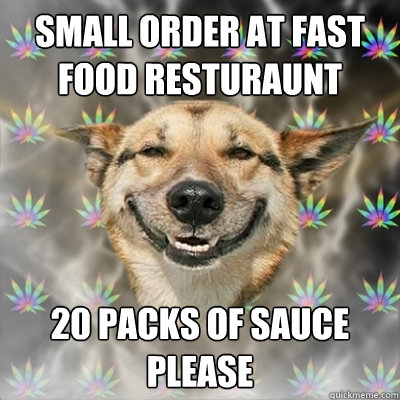 Small order at fast food resturaunt 20 packs of sauce please  Stoner Dog