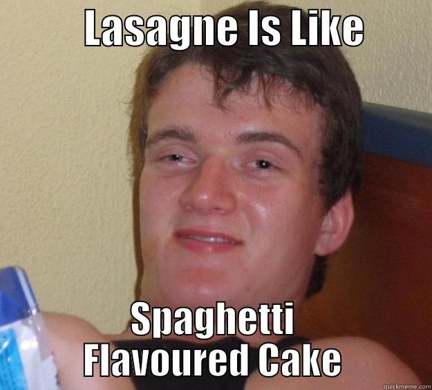 Lasagne Goodness -           LASAGNE IS LIKE         SPAGHETTI FLAVOURED CAKE 10 Guy