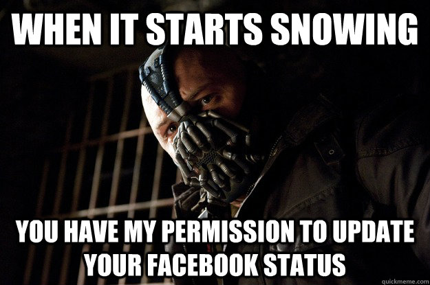 When it starts snowing You Have My Permission to update your facebook status  Angry Bane