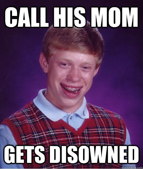 call his mom gets disowned  - call his mom gets disowned   Bad Luck Brian