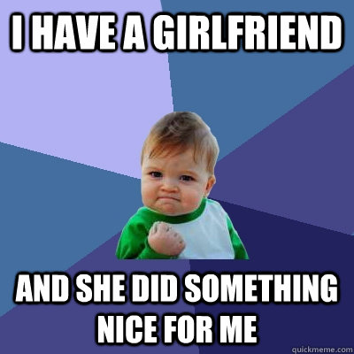 I have a girlfriend and she did something nice for me  Success Kid