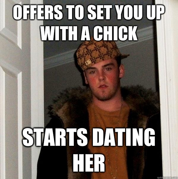 Offers to set you up with a chick Starts dating her - Offers to set you up with a chick Starts dating her  Scumbag Steve