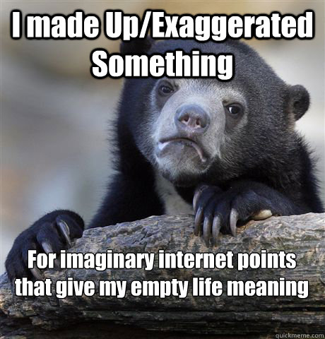 I made Up/Exaggerated Something For imaginary internet points that give my empty life meaning  Confession Bear